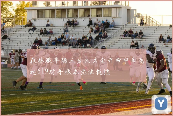 森林狼半场三分火力全开命中率高达619对手根本无法抵挡