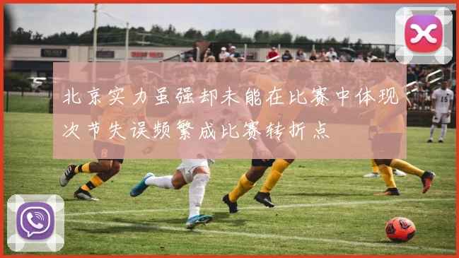 北京实力虽强却未能在比赛中体现次节失误频繁成比赛转折点