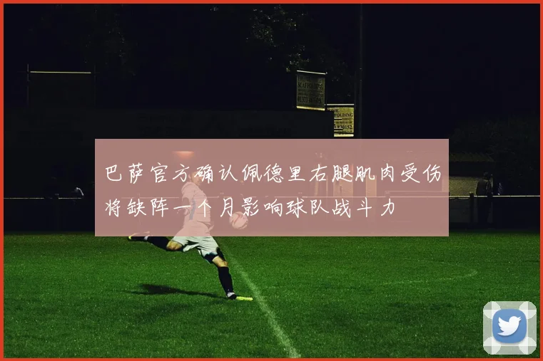 巴萨官方确认佩德里右腿肌肉受伤将缺阵一个月影响球队战斗力