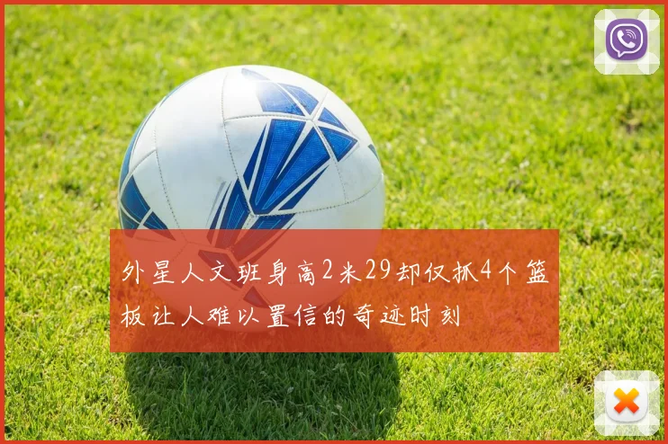 外星人文班身高2米29却仅抓4个篮板让人难以置信的奇迹时刻