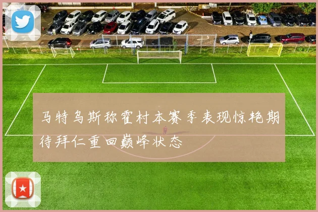 马特乌斯称霍村本赛季表现惊艳期待拜仁重回巅峰状态