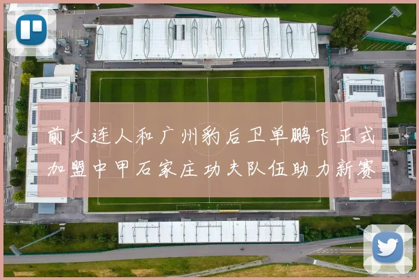 前大连人和广州豹后卫单鹏飞正式加盟中甲石家庄功夫队伍助力新赛季