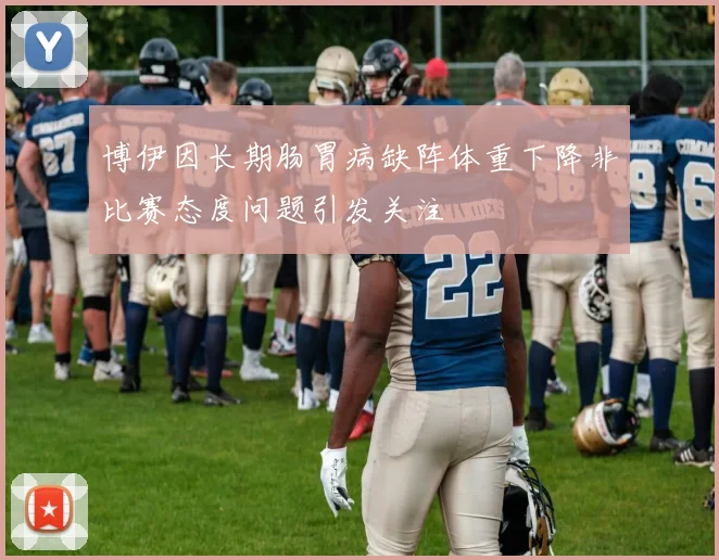 博伊因长期肠胃病缺阵体重下降非比赛态度问题引发关注