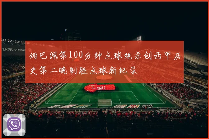 姆巴佩第100分钟点球绝杀创西甲历史第二晚制胜点球新纪录