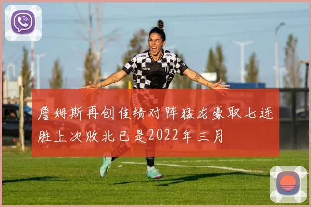 詹姆斯再创佳绩对阵猛龙豪取七连胜上次败北已是2022年三月