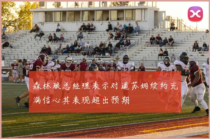 森林狼总经理表示对道苏姆续约充满信心其表现超出预期