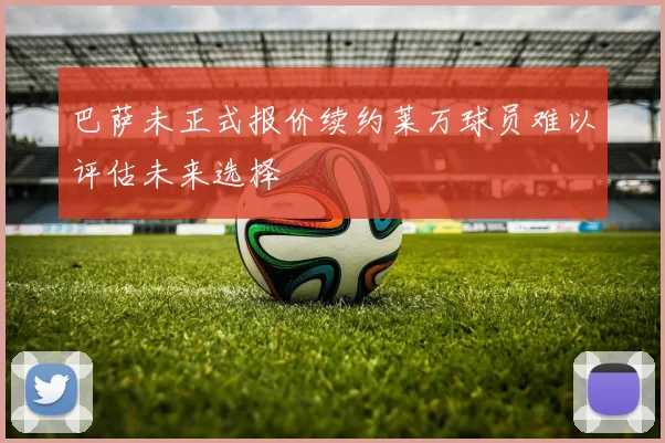 巴萨未正式报价续约莱万球员难以评估未来选择