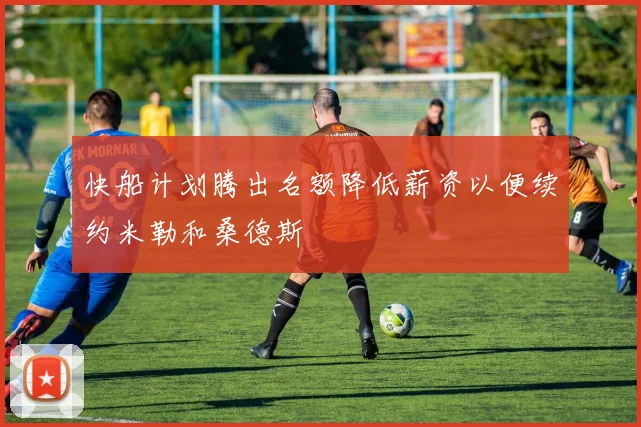 快船计划腾出名额降低薪资以便续约米勒和桑德斯