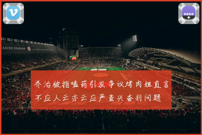 乔治被指嗑药引发争议烤肉姐直言不应人云亦云应严查兴奋剂问题